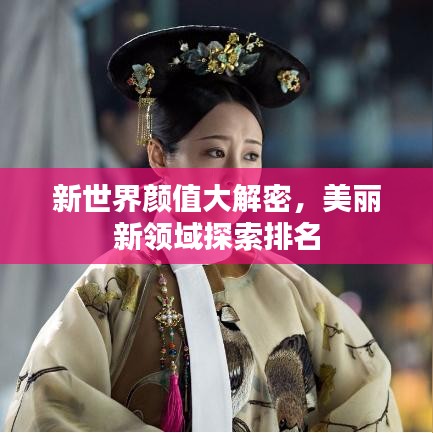 新世界颜值大解密，美丽新领域探索排名