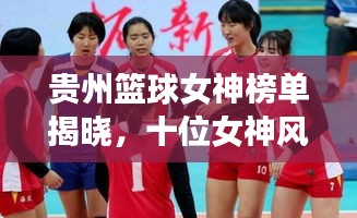 贵州篮球女神榜单揭晓，十位女神风采闪耀！