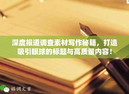 深度报道调查素材写作秘籍，打造吸引眼球的标题与高质量内容！