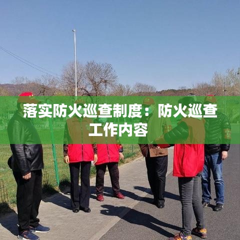 落实防火巡查制度：防火巡查工作内容 