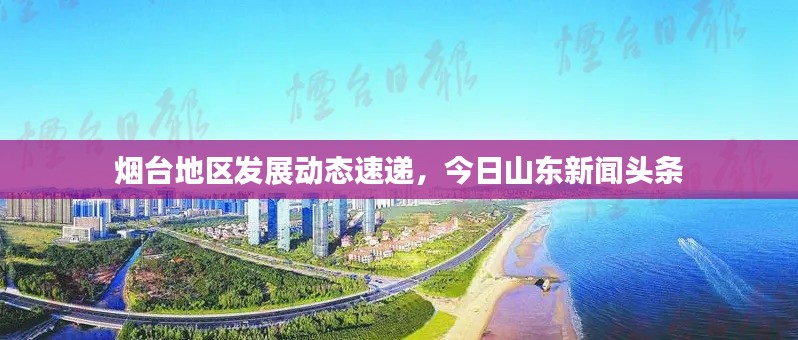 烟台地区发展动态速递，今日山东新闻头条