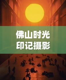 佛山时光印记摄影，独家捕捉历史与现代的交汇瞬间