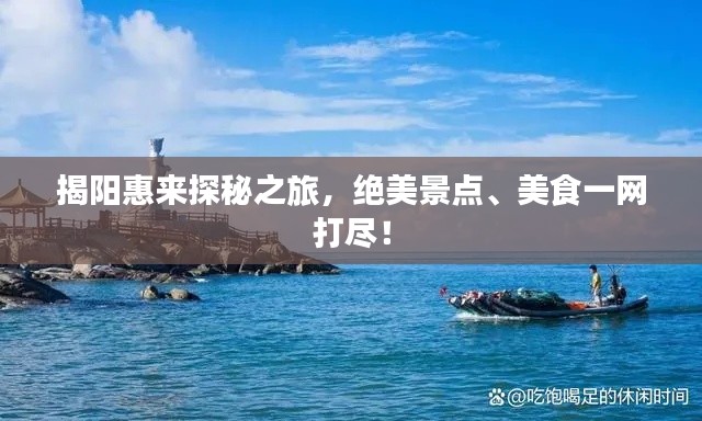 揭阳惠来探秘之旅，绝美景点、美食一网打尽！