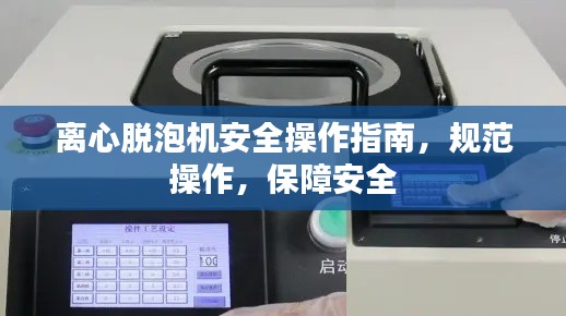 离心脱泡机安全操作指南，规范操作，保障安全