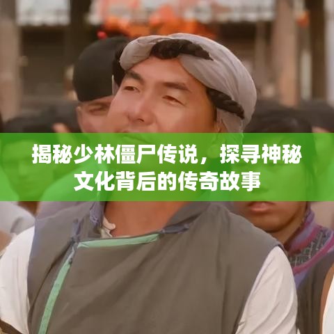 揭秘少林僵尸传说，探寻神秘文化背后的传奇故事