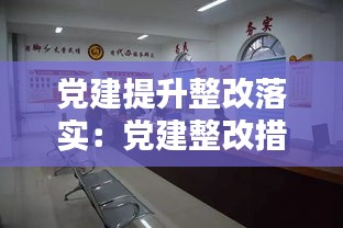 党建提升整改落实：党建整改措施具体 