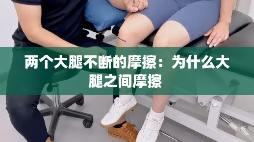 两个大腿不断的摩擦：为什么大腿之间摩擦 