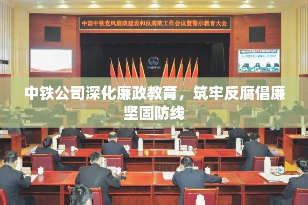 中铁公司深化廉政教育，筑牢反腐倡廉坚固防线