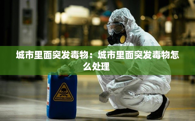 城市里面突发毒物：城市里面突发毒物怎么处理 