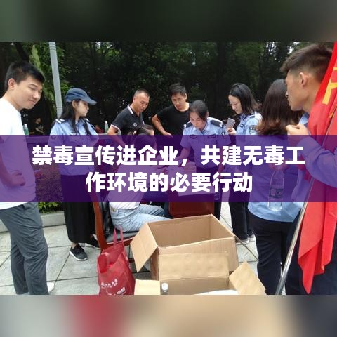 禁毒宣传进企业，共建无毒工作环境的必要行动