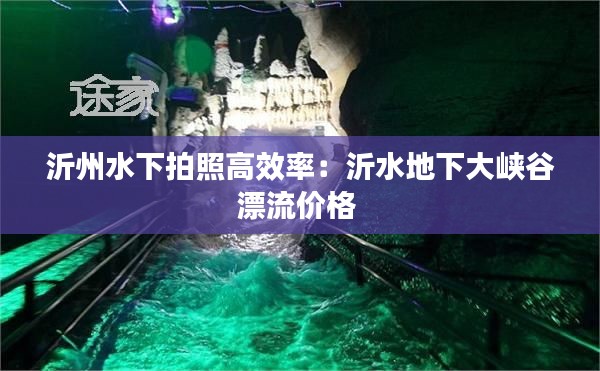 沂州水下拍照高效率：沂水地下大峡谷漂流价格 