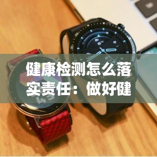 健康检测怎么落实责任：做好健康监测和人员管理 