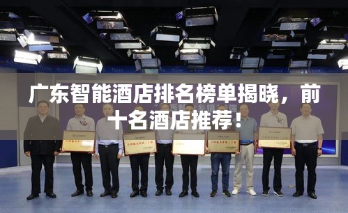 广东智能酒店排名榜单揭晓，前十名酒店推荐！