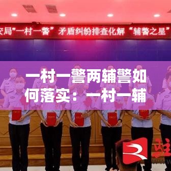 一村一警两辅警如何落实：一村一辅警工作机制 