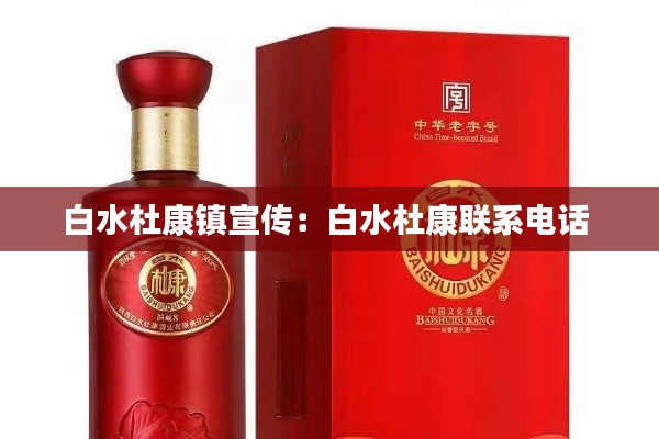 白水杜康镇宣传：白水杜康联系电话 