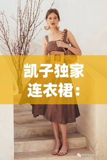 凯子独家连衣裙：凯子怎么样 