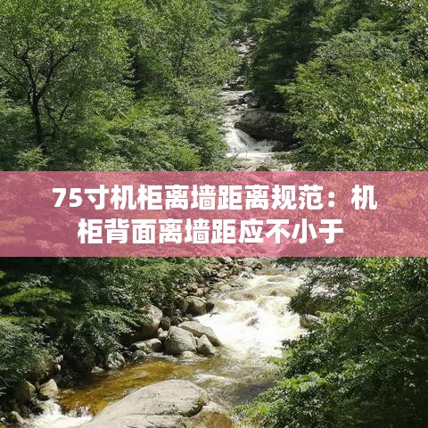 75寸机柜离墙距离规范：机柜背面离墙距应不小于 
