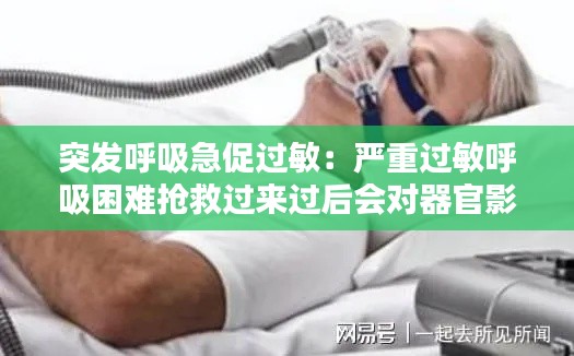 突发呼吸急促过敏：严重过敏呼吸困难抢救过来过后会对器官影响多大 