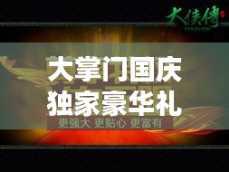 大掌门国庆独家豪华礼包，献礼国庆，尊享特权福利！