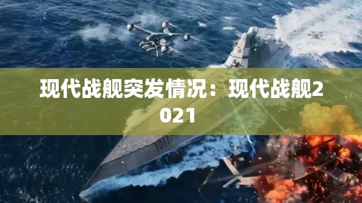 现代战舰突发情况：现代战舰2021 