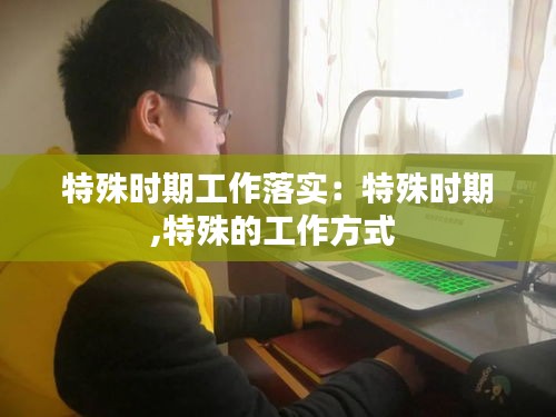 特殊时期工作落实：特殊时期,特殊的工作方式 