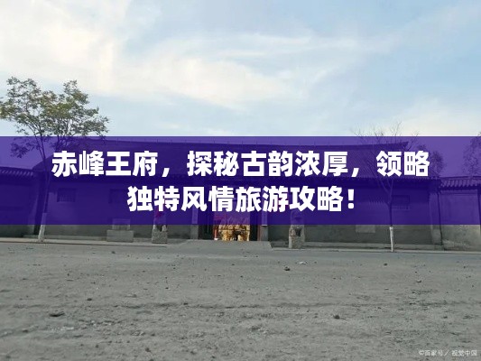赤峰王府，探秘古韵浓厚，领略独特风情旅游攻略！