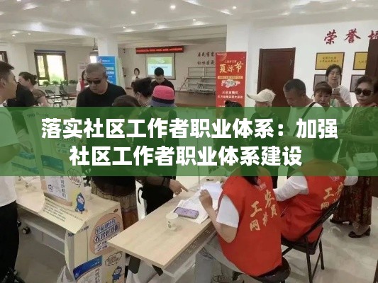 落实社区工作者职业体系：加强社区工作者职业体系建设 