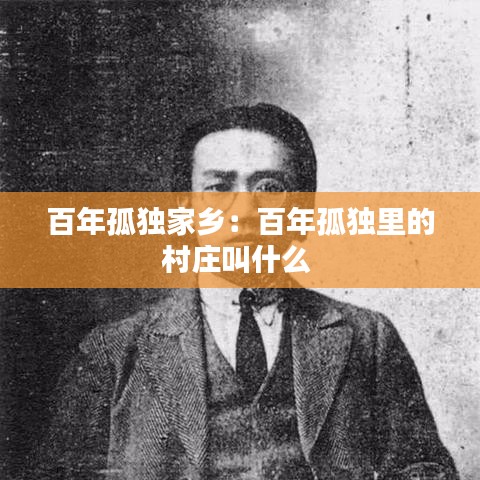 百年孤独家乡：百年孤独里的村庄叫什么 