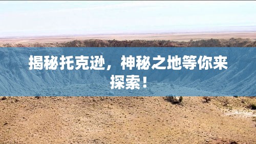 揭秘托克逊，神秘之地等你来探索！