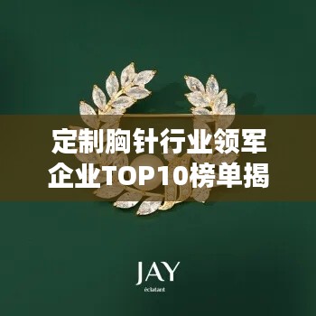 定制胸针行业领军企业TOP10榜单揭晓！