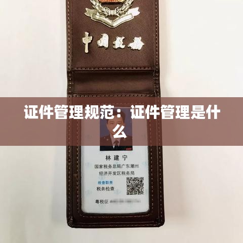 证件管理规范：证件管理是什么 