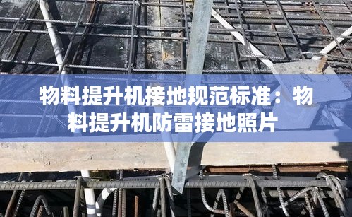 物料提升机接地规范标准：物料提升机防雷接地照片 