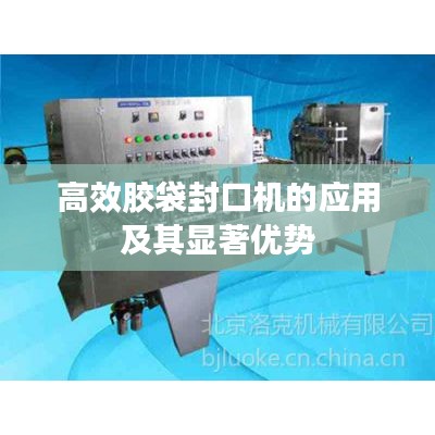 高效胶袋封口机的应用及其显著优势