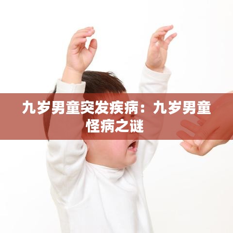 九岁男童突发疾病：九岁男童怪病之谜 