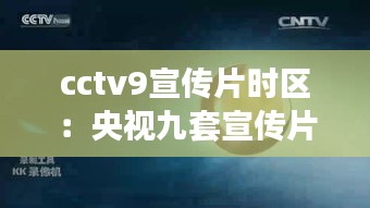 cctv9宣传片时区：央视九套宣传片 