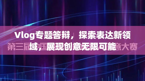 Vlog专题答辩，探索表达新领域，展现创意无限可能
