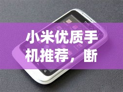 小米优质手机推荐，断网不再困扰，全面解析与优选