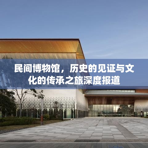 民间博物馆，历史的见证与文化的传承之旅深度报道