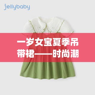 一岁女宝夏季吊带裙——时尚潮流指南，2024最新推荐