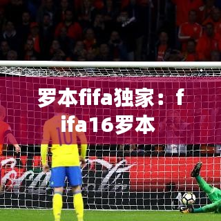罗本fifa独家：fifa16罗本 