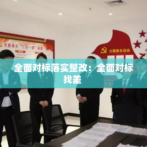 全面对标落实整改：全面对标找差 