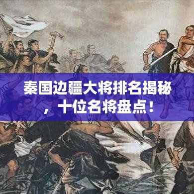 秦国边疆大将排名揭秘，十位名将盘点！