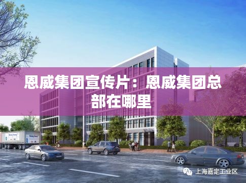 恩威集团宣传片：恩威集团总部在哪里 