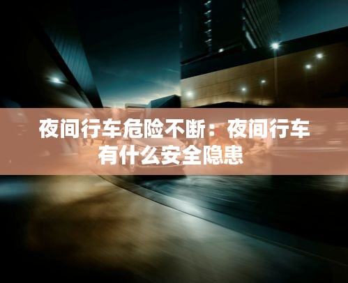 夜间行车危险不断：夜间行车有什么安全隐患 
