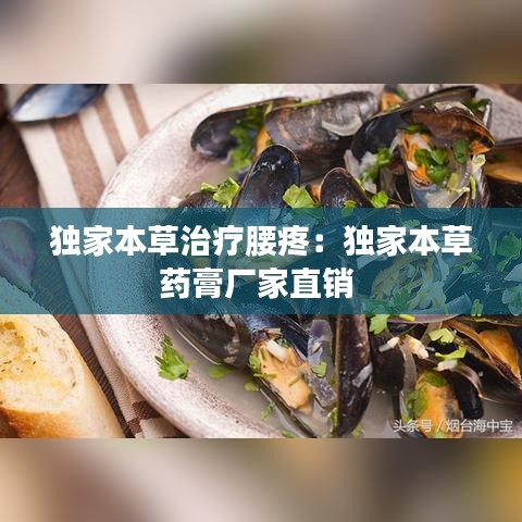 独家本草治疗腰疼：独家本草药膏厂家直销 
