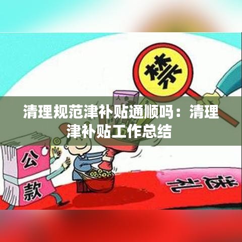 清理规范津补贴通顺吗：清理津补贴工作总结 