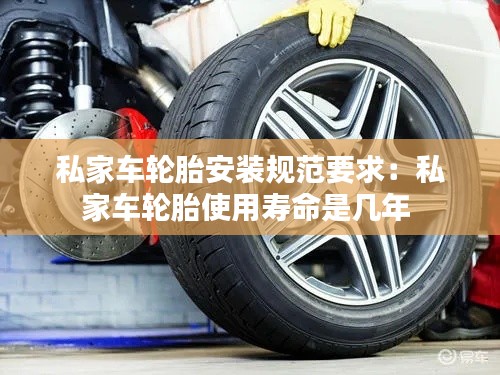私家车轮胎安装规范要求：私家车轮胎使用寿命是几年 