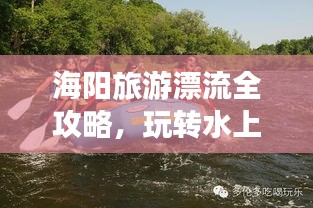 海阳旅游漂流全攻略，玩转水上冒险之旅！