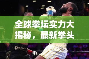 全球拳坛实力大揭秘，最新拳头实力排名榜单揭晓！