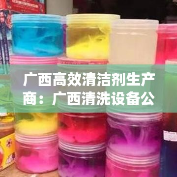 广西高效清洁剂生产商：广西清洗设备公司 